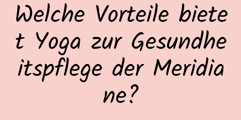 Welche Vorteile bietet Yoga zur Gesundheitspflege der Meridiane?