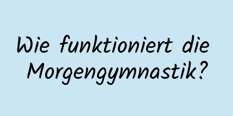 Wie funktioniert die Morgengymnastik?