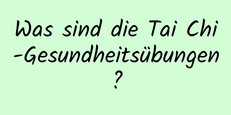 Was sind die Tai Chi-Gesundheitsübungen?