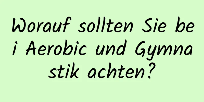 Worauf sollten Sie bei Aerobic und Gymnastik achten?