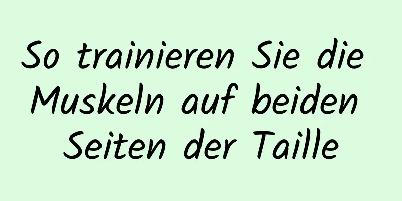 So trainieren Sie die Muskeln auf beiden Seiten der Taille