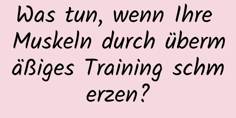 Was tun, wenn Ihre Muskeln durch übermäßiges Training schmerzen?