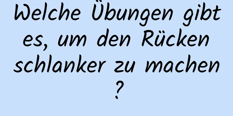 Welche Übungen gibt es, um den Rücken schlanker zu machen?