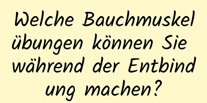 Welche Bauchmuskelübungen können Sie während der Entbindung machen?