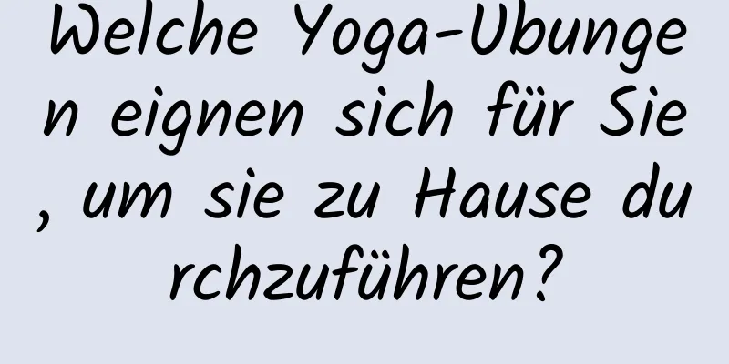 Welche Yoga-Übungen eignen sich für Sie, um sie zu Hause durchzuführen?