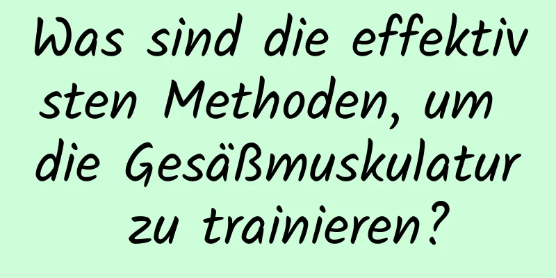 Was sind die effektivsten Methoden, um die Gesäßmuskulatur zu trainieren?