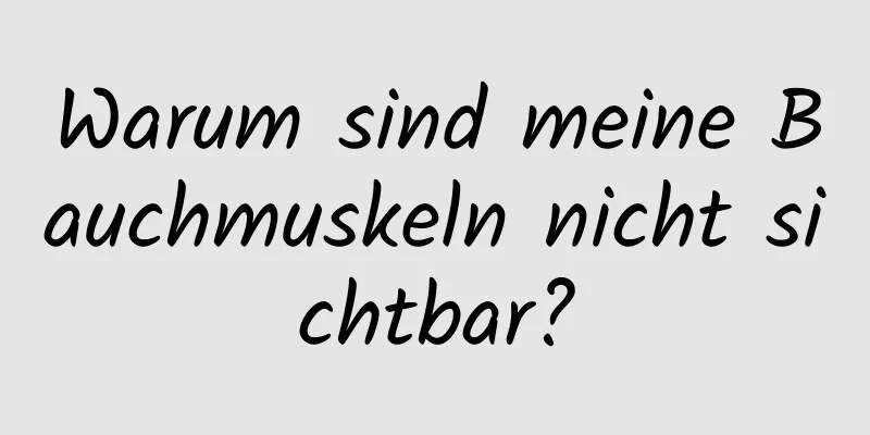 Warum sind meine Bauchmuskeln nicht sichtbar?