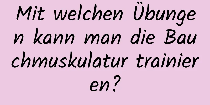 Mit welchen Übungen kann man die Bauchmuskulatur trainieren?