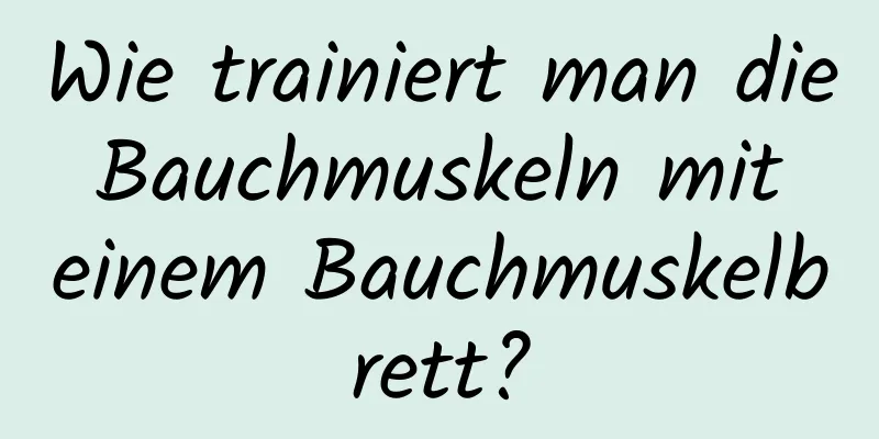 Wie trainiert man die Bauchmuskeln mit einem Bauchmuskelbrett?