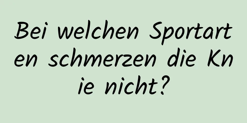 Bei welchen Sportarten schmerzen die Knie nicht?