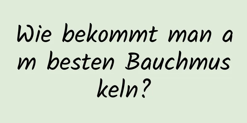 Wie bekommt man am besten Bauchmuskeln?