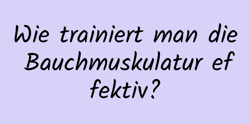 Wie trainiert man die Bauchmuskulatur effektiv?