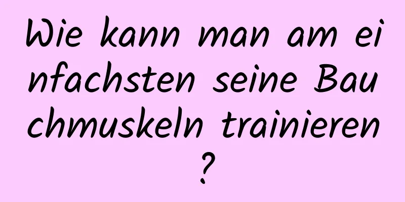 Wie kann man am einfachsten seine Bauchmuskeln trainieren?