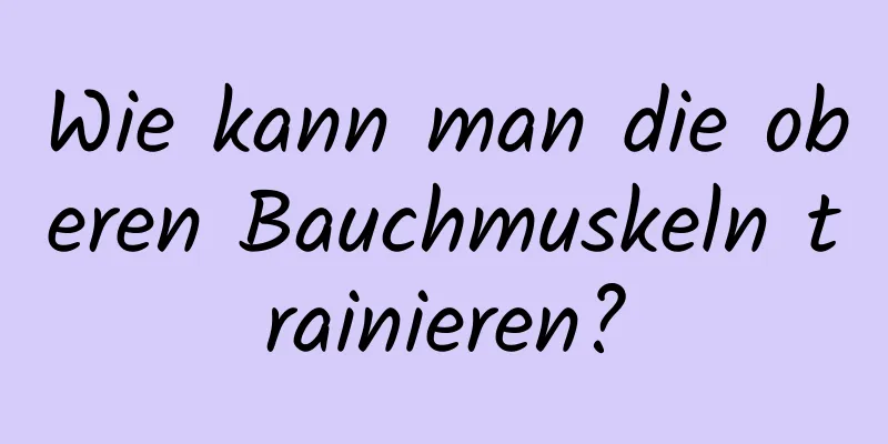 Wie kann man die oberen Bauchmuskeln trainieren?