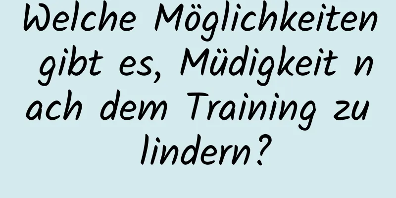 Welche Möglichkeiten gibt es, Müdigkeit nach dem Training zu lindern?