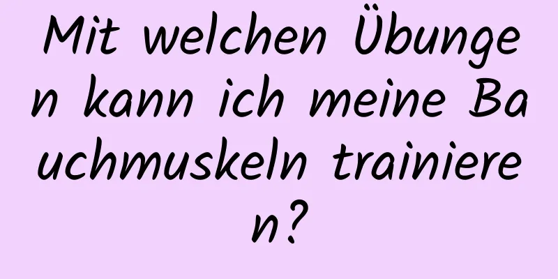 Mit welchen Übungen kann ich meine Bauchmuskeln trainieren?