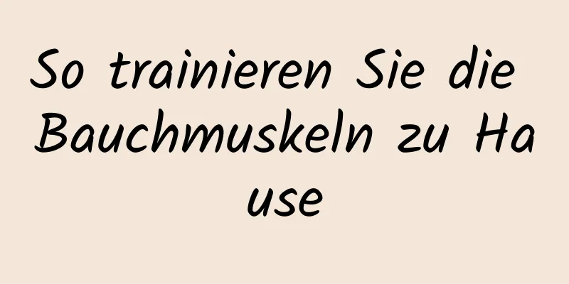 So trainieren Sie die Bauchmuskeln zu Hause