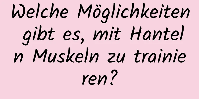 Welche Möglichkeiten gibt es, mit Hanteln Muskeln zu trainieren?