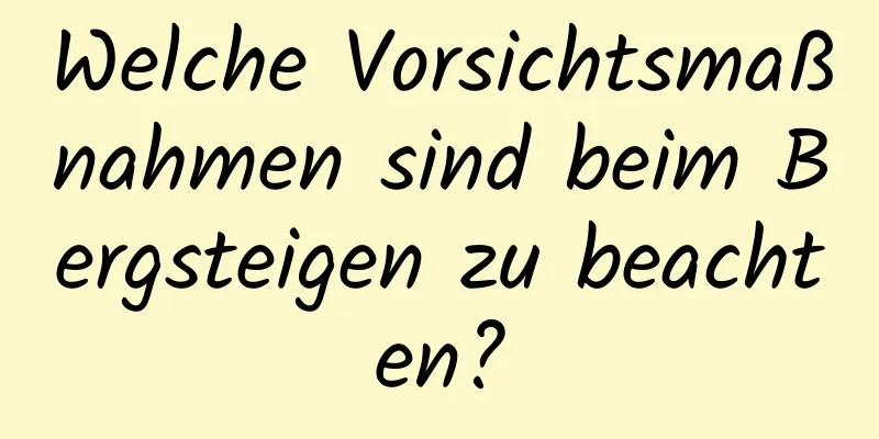 Welche Vorsichtsmaßnahmen sind beim Bergsteigen zu beachten?