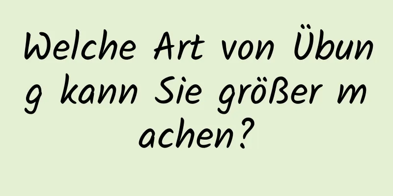 Welche Art von Übung kann Sie größer machen?