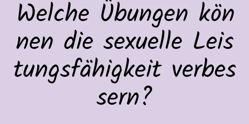 Welche Übungen können die sexuelle Leistungsfähigkeit verbessern?