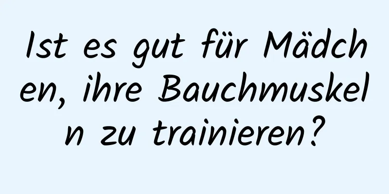 Ist es gut für Mädchen, ihre Bauchmuskeln zu trainieren?