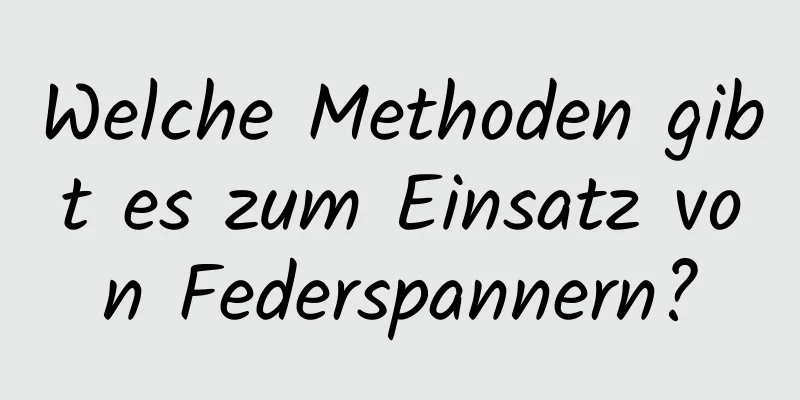 Welche Methoden gibt es zum Einsatz von Federspannern?