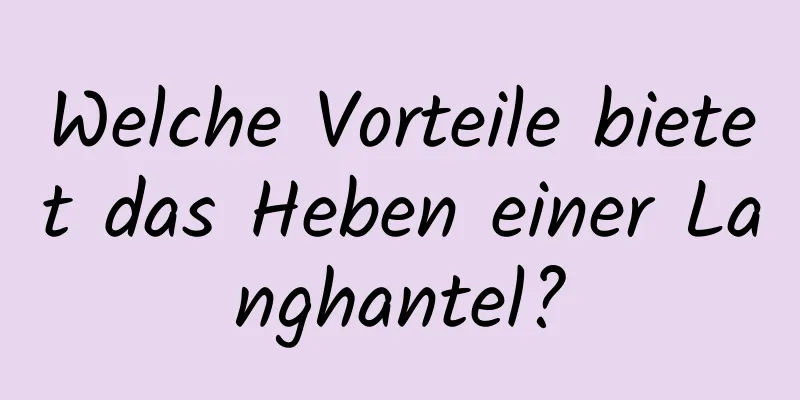 Welche Vorteile bietet das Heben einer Langhantel?