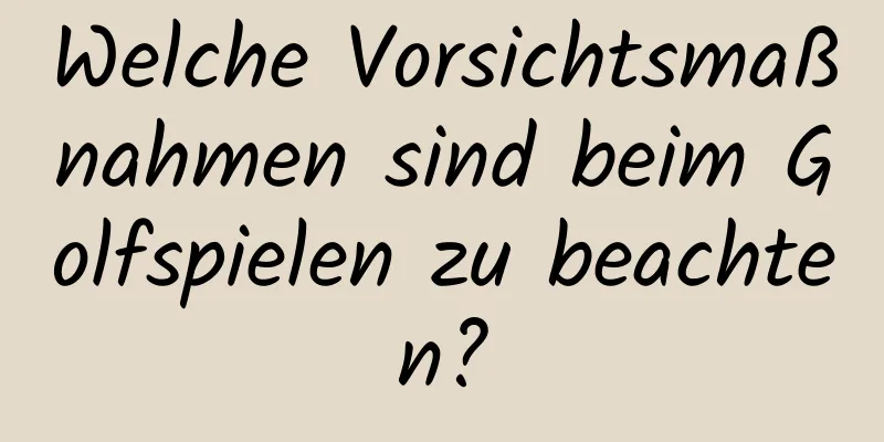 Welche Vorsichtsmaßnahmen sind beim Golfspielen zu beachten?