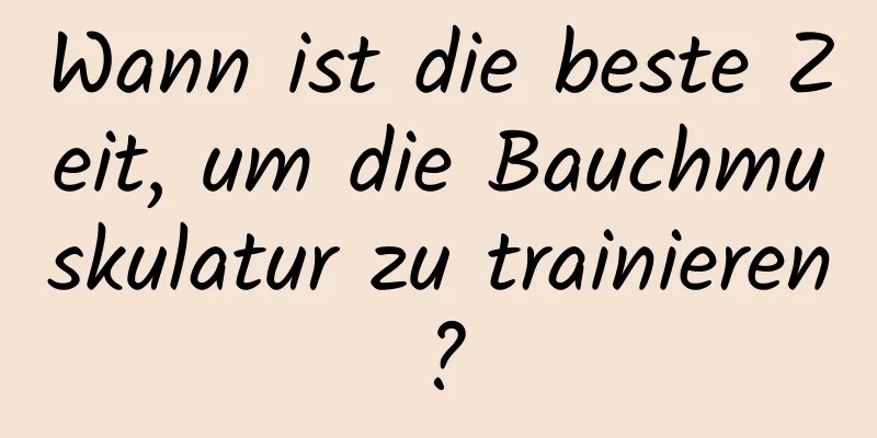 Wann ist die beste Zeit, um die Bauchmuskulatur zu trainieren?