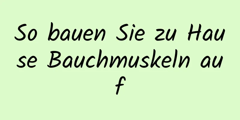 So bauen Sie zu Hause Bauchmuskeln auf