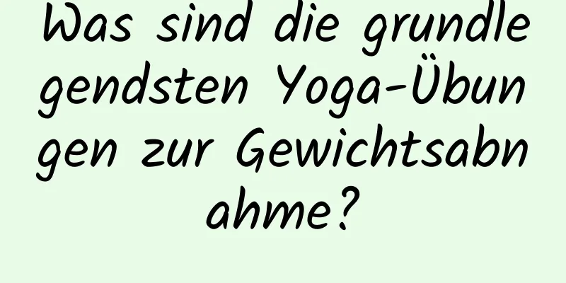 Was sind die grundlegendsten Yoga-Übungen zur Gewichtsabnahme?