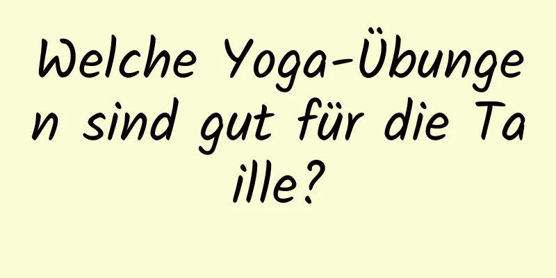 Welche Yoga-Übungen sind gut für die Taille?