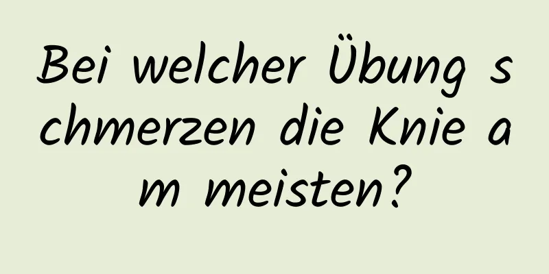 Bei welcher Übung schmerzen die Knie am meisten?