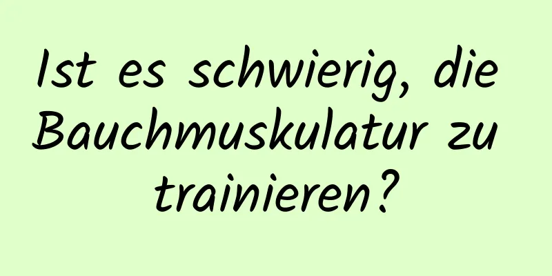 Ist es schwierig, die Bauchmuskulatur zu trainieren?