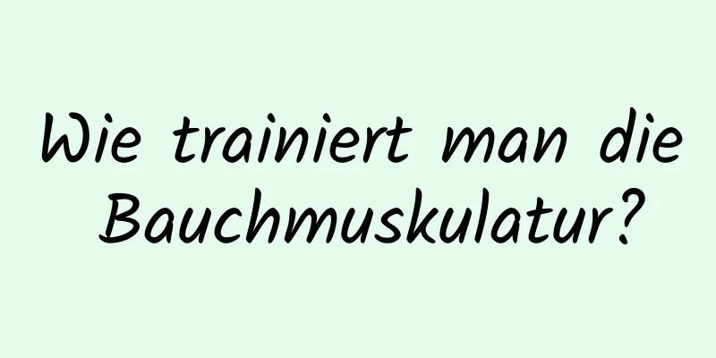 Wie trainiert man die Bauchmuskulatur?