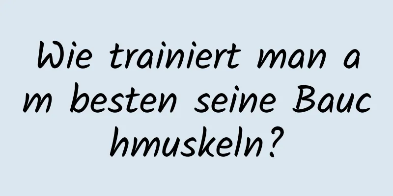 Wie trainiert man am besten seine Bauchmuskeln?