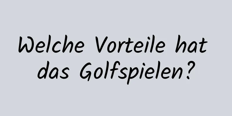 Welche Vorteile hat das Golfspielen?