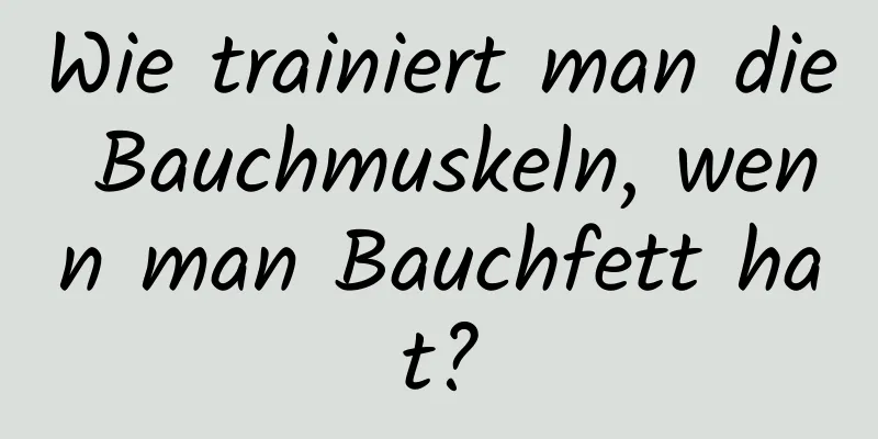 Wie trainiert man die Bauchmuskeln, wenn man Bauchfett hat?