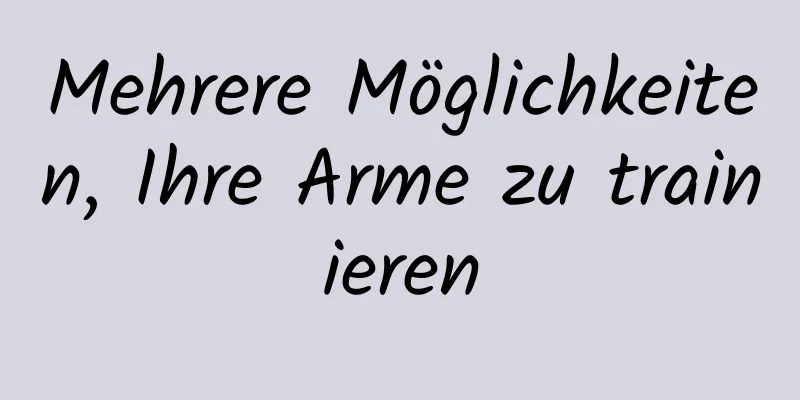 Mehrere Möglichkeiten, Ihre Arme zu trainieren