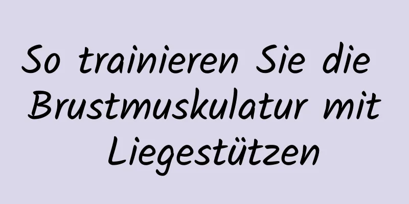 So trainieren Sie die Brustmuskulatur mit Liegestützen