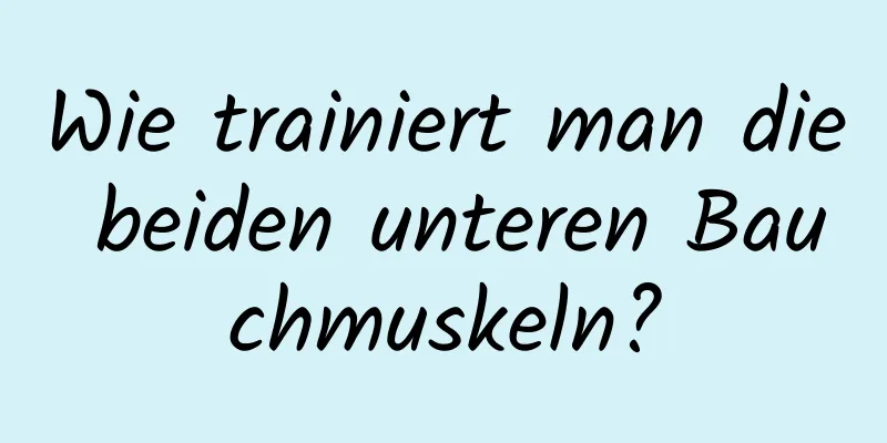 Wie trainiert man die beiden unteren Bauchmuskeln?