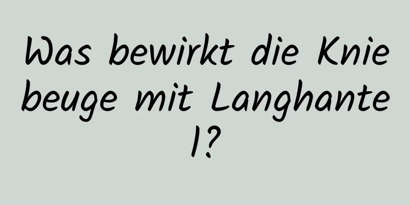 Was bewirkt die Kniebeuge mit Langhantel?