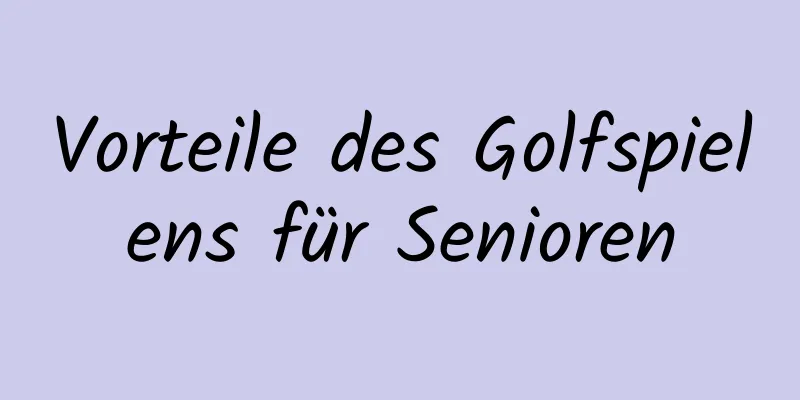 Vorteile des Golfspielens für Senioren