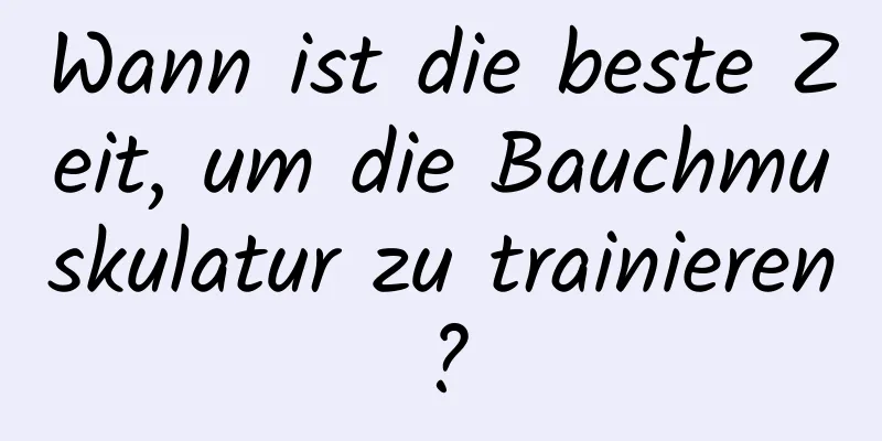 Wann ist die beste Zeit, um die Bauchmuskulatur zu trainieren?