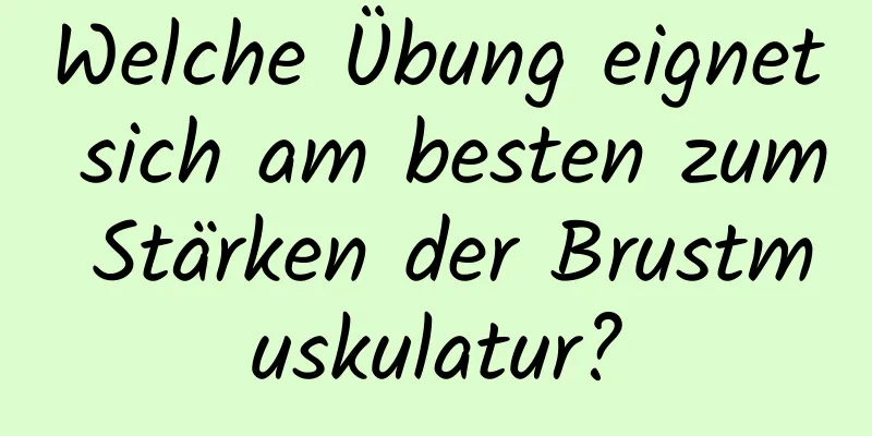 Welche Übung eignet sich am besten zum Stärken der Brustmuskulatur?