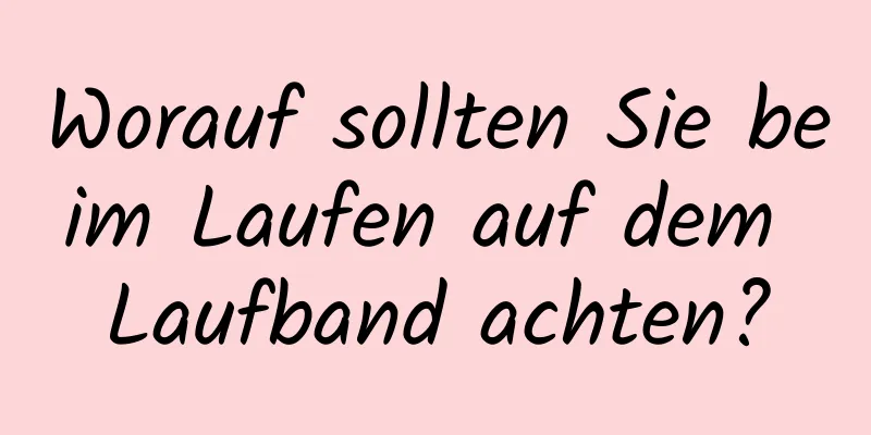 Worauf sollten Sie beim Laufen auf dem Laufband achten?