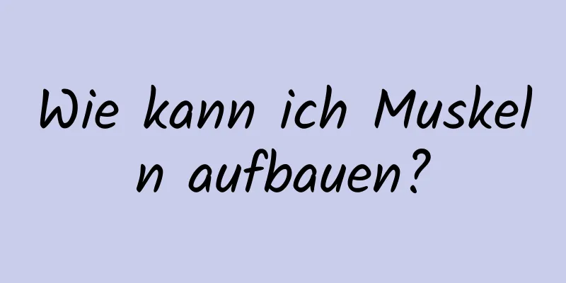 Wie kann ich Muskeln aufbauen?