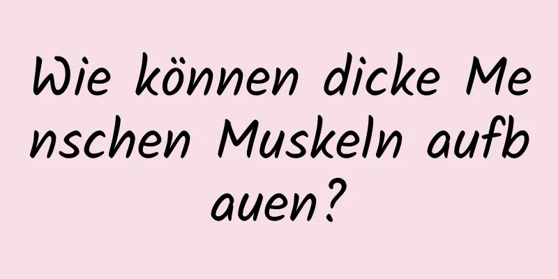 Wie können dicke Menschen Muskeln aufbauen?