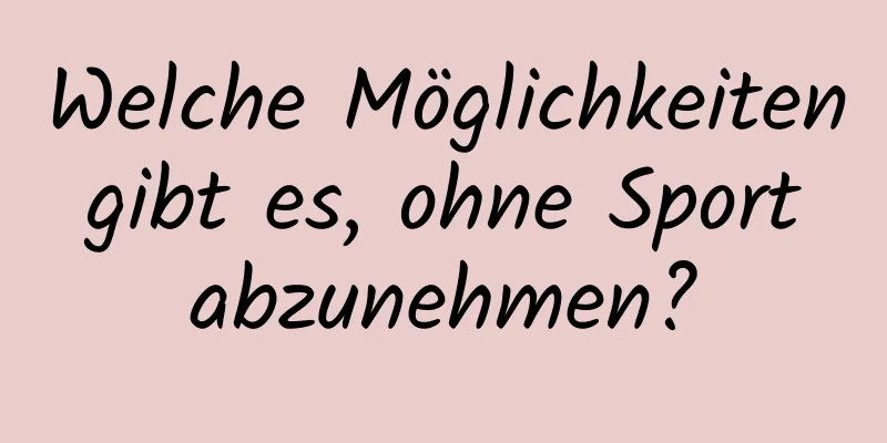 Welche Möglichkeiten gibt es, ohne Sport abzunehmen?